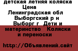 детская летняя коляска › Цена ­ 2 500 - Ленинградская обл., Выборгский р-н, Выборг г. Дети и материнство » Коляски и переноски   